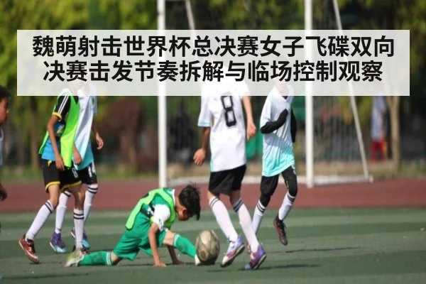 魏萌射击世界杯总决赛女子飞碟双向决赛击发节奏拆解与临场控制观察