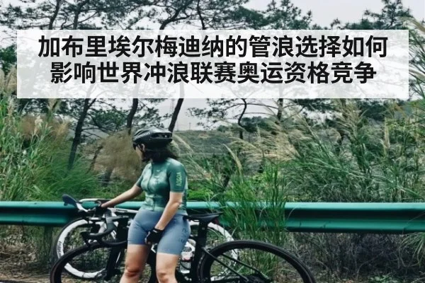 加布里埃尔梅迪纳的管浪选择如何影响世界冲浪联赛奥运资格竞争